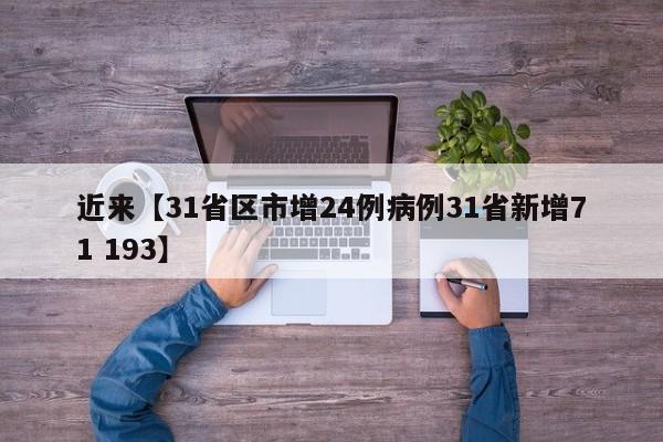 近来【31省区市增24例病例31省新增71 193】
