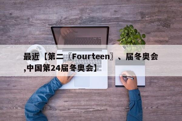 最近【第二〖Fourteen〗、届冬奥会,中国第24届冬奥会】
