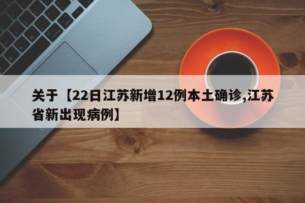关于【22日江苏新增12例本土确诊,江苏省新出现病例】