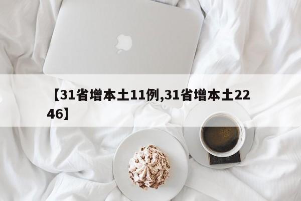 【31省增本土11例,31省增本土22 46】