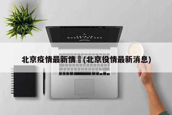 北京疫情最新情況(北京役情最新消息)