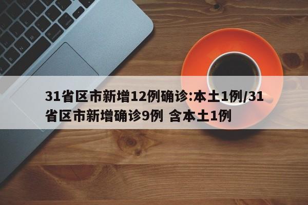 31省区市新增12例确诊:本土1例/31省区市新增确诊9例 含本土1例