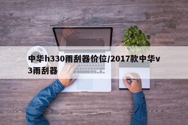 中华h330雨刮器价位/2017款中华v3雨刮器