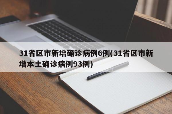 31省区市新增确诊病例6例(31省区市新增本土确诊病例93例)