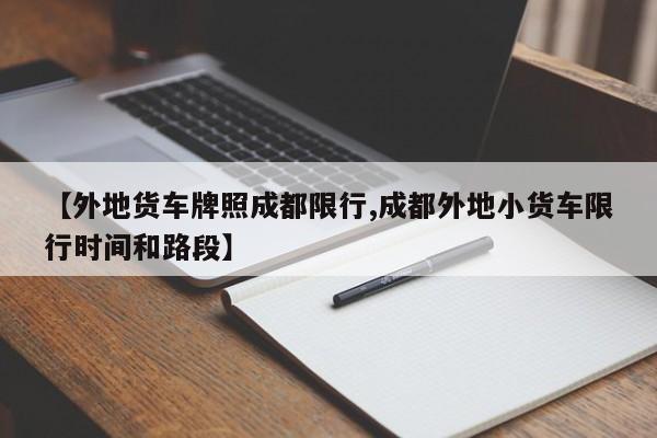 【外地货车牌照成都限行,成都外地小货车限行时间和路段】