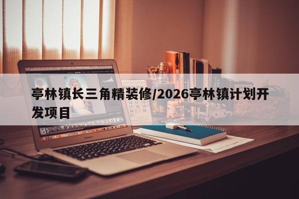 亭林镇长三角精装修/2026亭林镇计划开发项目