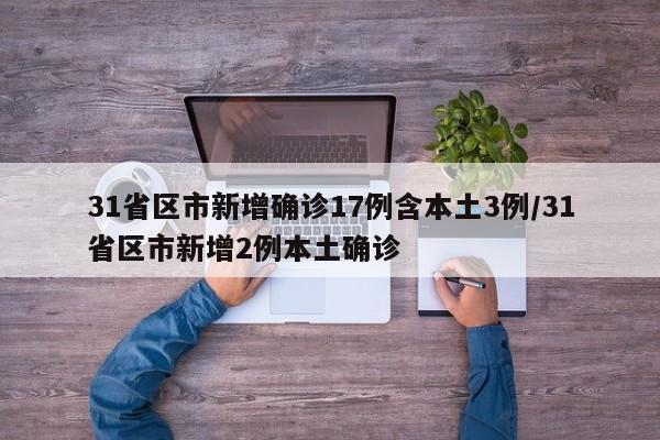 31省区市新增确诊17例含本土3例/31省区市新增2例本土确诊