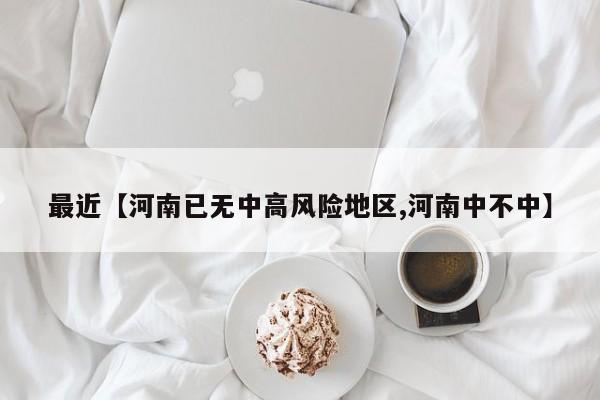 最近【河南已无中高风险地区,河南中不中】