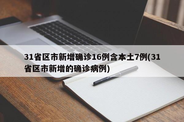31省区市新增确诊16例含本土7例(31省区市新增的确诊病例)