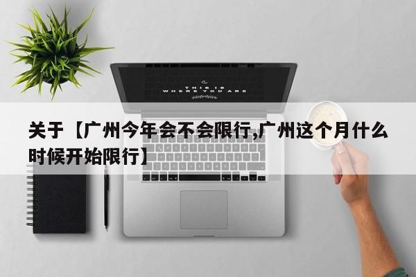 关于【广州今年会不会限行,广州这个月什么时候开始限行】