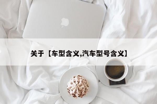 关于【车型含义,汽车型号含义】