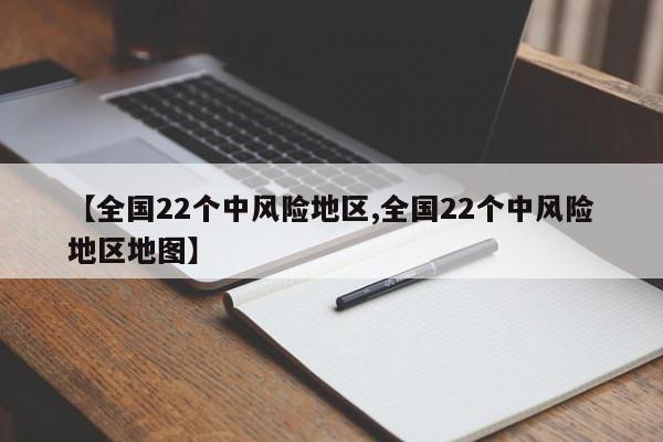 【全国22个中风险地区,全国22个中风险地区地图】