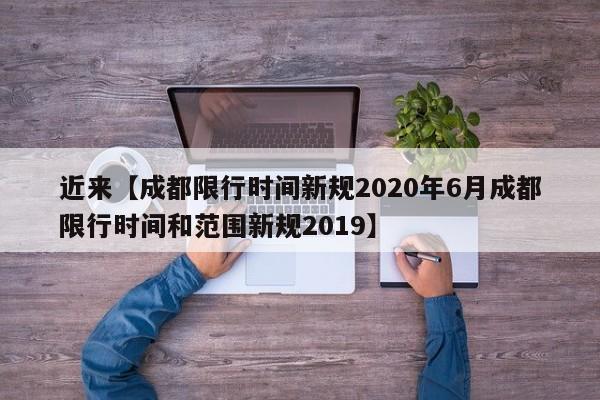 近来【成都限行时间新规2020年6月成都限行时间和范围新规2019】