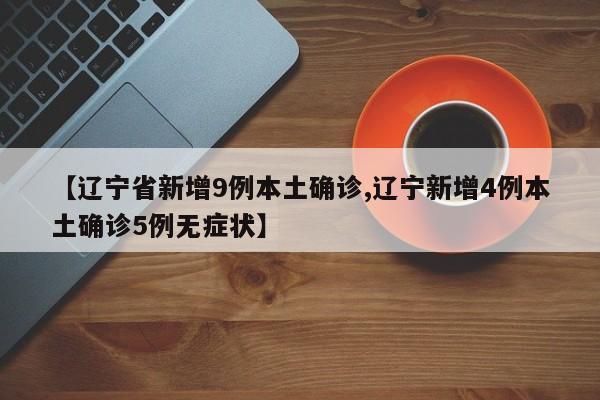【辽宁省新增9例本土确诊,辽宁新增4例本土确诊5例无症状】