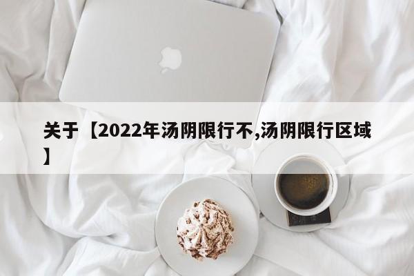 关于【2022年汤阴限行不,汤阴限行区域】