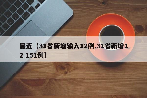 最近【31省新增输入12例,31省新增12 151例】