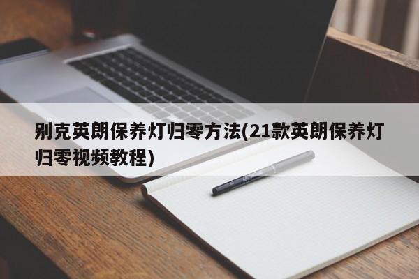 别克英朗保养灯归零方法(21款英朗保养灯归零视频教程)