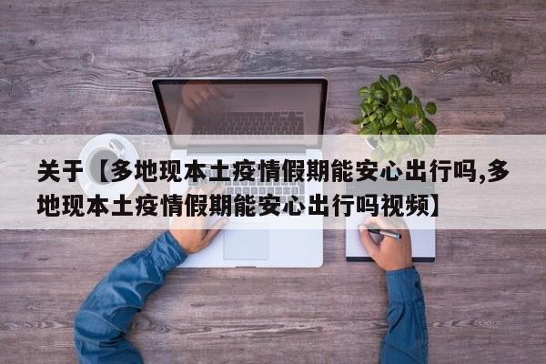 关于【多地现本土疫情假期能安心出行吗,多地现本土疫情假期能安心出行吗视频】