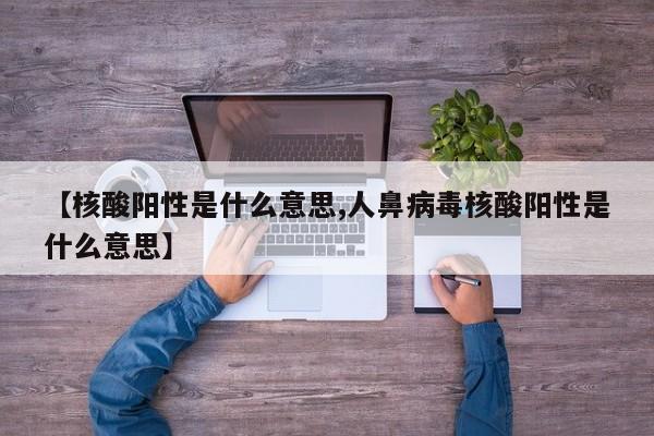 【核酸阳性是什么意思,人鼻病毒核酸阳性是什么意思】