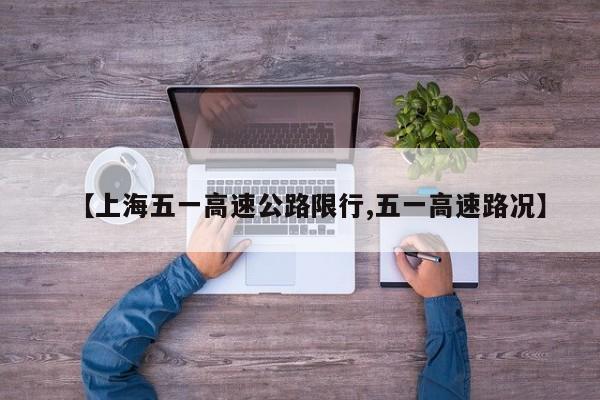 【上海五一高速公路限行,五一高速路况】
