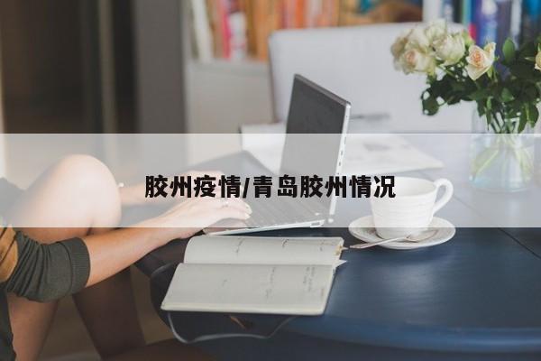 胶州疫情/青岛胶州情况