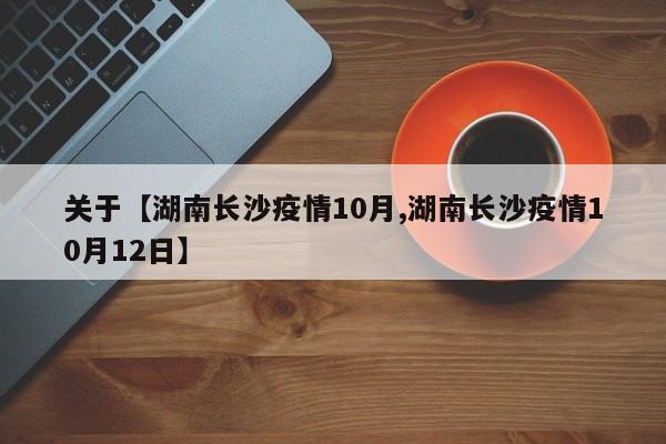 关于【湖南长沙疫情10月,湖南长沙疫情10月12日】