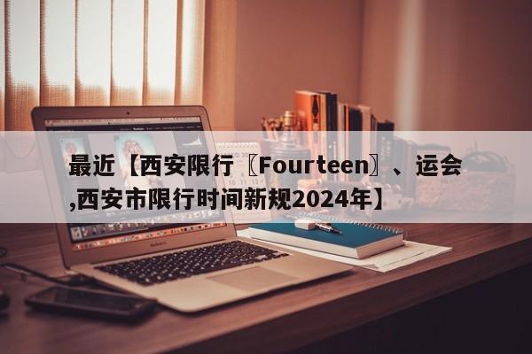 最近【西安限行〖Fourteen〗、运会,西安市限行时间新规2024年】