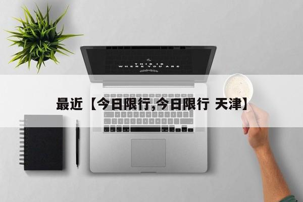 最近【今日限行,今日限行 天津】