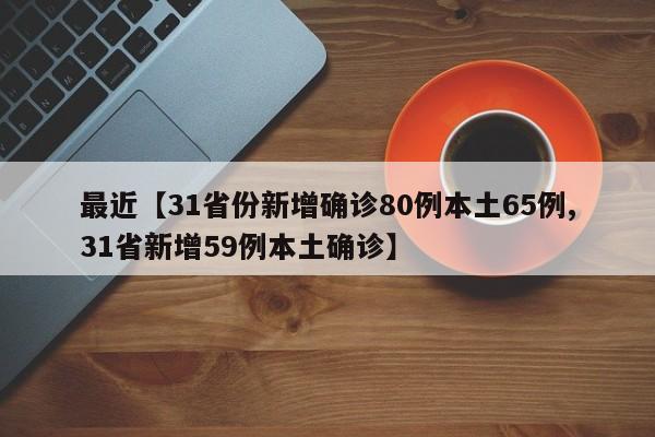 最近【31省份新增确诊80例本土65例,31省新增59例本土确诊】