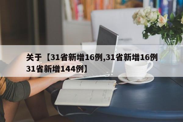 关于【31省新增16例,31省新增16例31省新增144例】