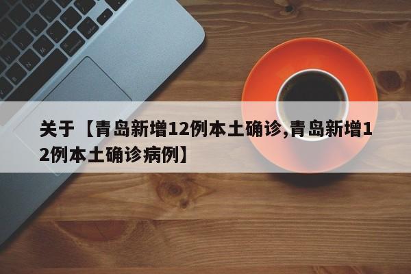 关于【青岛新增12例本土确诊,青岛新增12例本土确诊病例】