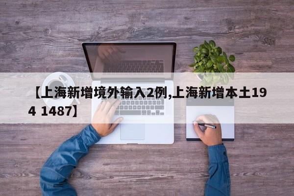 【上海新增境外输入2例,上海新增本土194 1487】