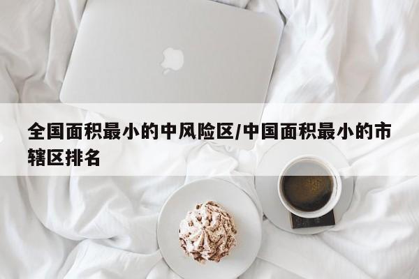 全国面积最小的中风险区/中国面积最小的市辖区排名