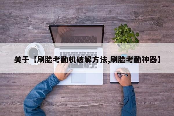 关于【刷脸考勤机破解方法,刷脸考勤神器】