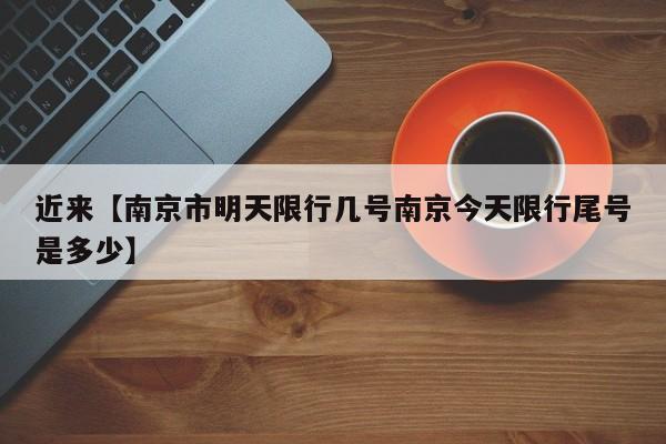 近来【南京市明天限行几号南京今天限行尾号是多少】