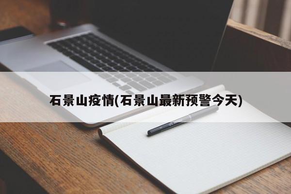 石景山疫情(石景山最新预警今天)