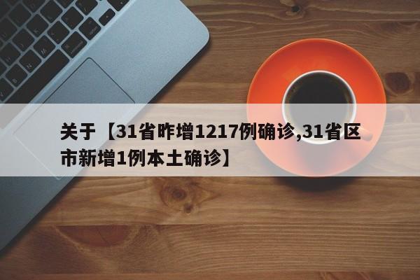 关于【31省昨增1217例确诊,31省区市新增1例本土确诊】