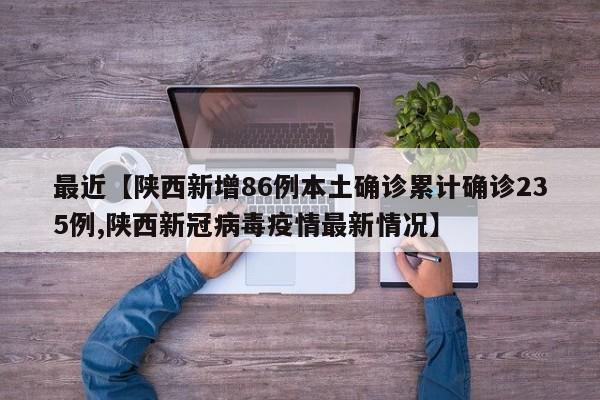 最近【陕西新增86例本土确诊累计确诊235例,陕西新冠病毒疫情最新情况】