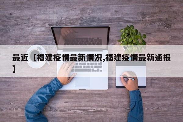 最近【福建疫情最新情况,福建疫情最新通报】