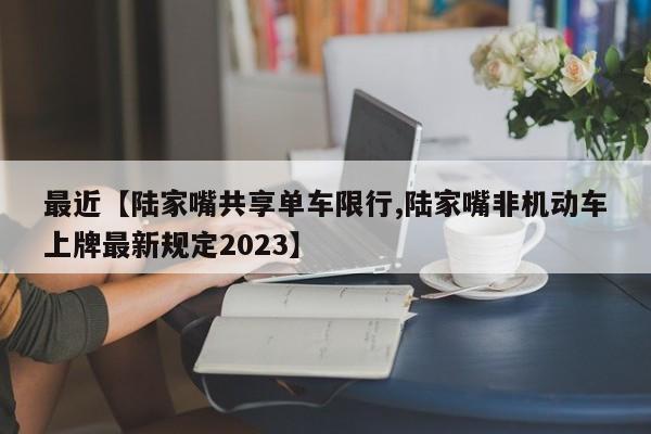 最近【陆家嘴共享单车限行,陆家嘴非机动车上牌最新规定2023】