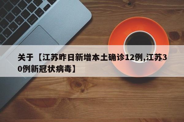 关于【江苏昨日新增本土确诊12例,江苏30例新冠状病毒】