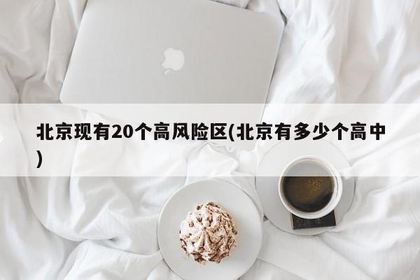 北京现有20个高风险区(北京有多少个高中)