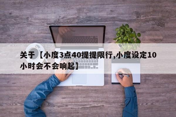 关于【小度3点40提提限行,小度设定10小时会不会响起】