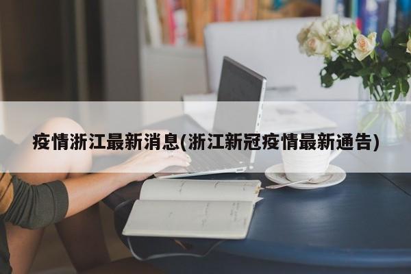 疫情浙江最新消息(浙江新冠疫情最新通告)