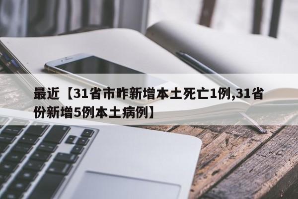 最近【31省市昨新增本土死亡1例,31省份新增5例本土病例】