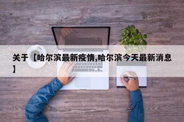 关于【哈尔滨最新疫情,哈尔滨今天最新消息】