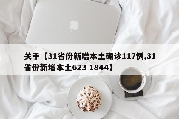 关于【31省份新增本土确诊117例,31省份新增本土623 1844】