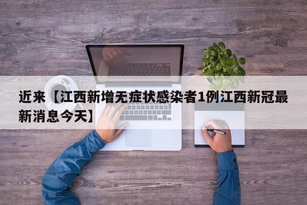 近来【江西新增无症状感染者1例江西新冠最新消息今天】