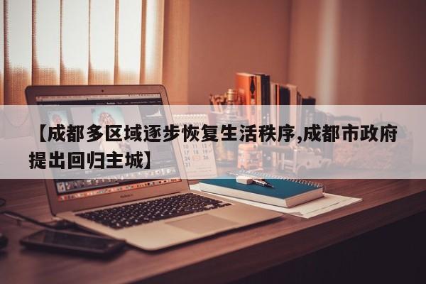 【成都多区域逐步恢复生活秩序,成都市政府提出回归主城】