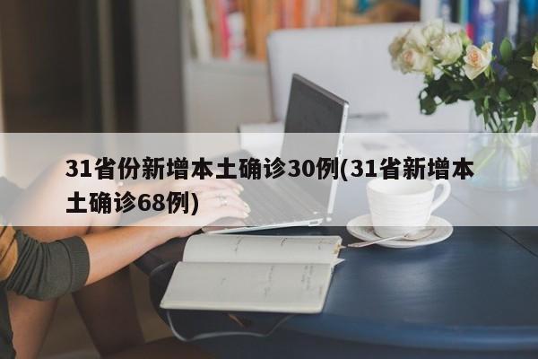 31省份新增本土确诊30例(31省新增本土确诊68例)